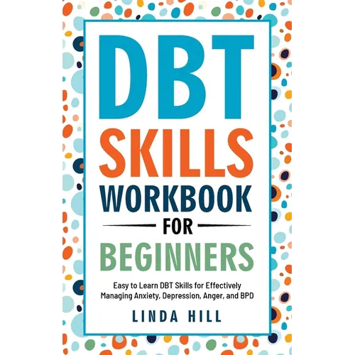 DBT Skills Workbook for Beginners: Easy to Learn DBT Skills for Managing Anxiety, Depression, Anger, and BPD (Mental Wellness 6)