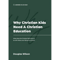 Why Christian Kids Need a Christian Education: What Does the Christian Faith Have to Do with Where Your Kids Go to School?