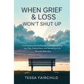 When Grief & Loss Won't Shut Up: A Compassionate and Practical Guide to Processing Your Pain, Finding Peace, and Rebuilding a Life You Love After Loss