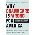 Why Obamacare Is Wrong for America: How the New Health Care Law Drives Up Costs, Puts Government in Charge of Your Decisions, and Threatens Your Const