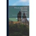 Policing the Plains: Being the Real-Life Record of the Famous North-West Mounted Police