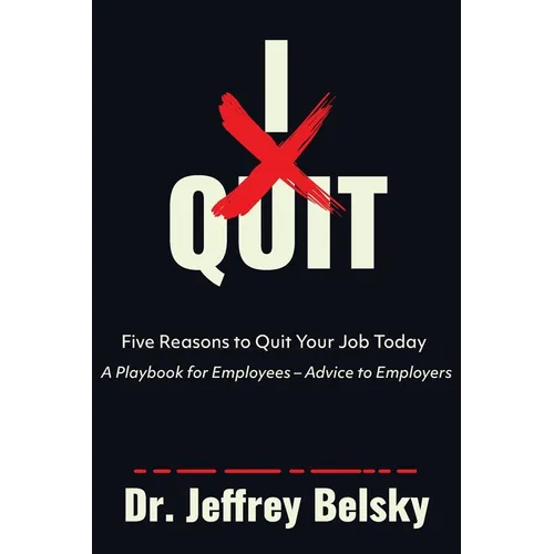 I Quit: Five Reasons to Quit Your Job Today A Playbook for Employees - Advice to Employers
