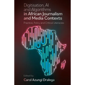 Digitisation, AI and Algorithms in African Journalism and Media Contexts: Practice, Policy and Critical Literacies