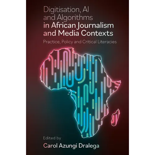Digitisation, AI and Algorithms in African Journalism and Media Contexts: Practice, Policy and Critical Literacies