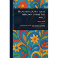 Hand Shadows to Be Thrown Upon the Wall