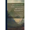 Specimens of Early English Metrical Romances: Saxon Romances: Guy of Warwick. Sir Bevis of Hamptoun. Anglo-Norman Romance: Richard Coeur De Lion. Roma