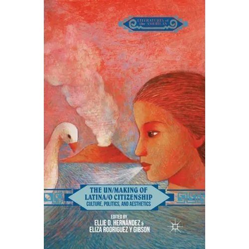 The Un/Making of Latina/o Citizenship: Culture, Politics, and Aesthetics