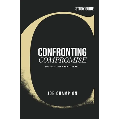 Confronting Compromise - Study Guide: Stand for Truth - No Matter What