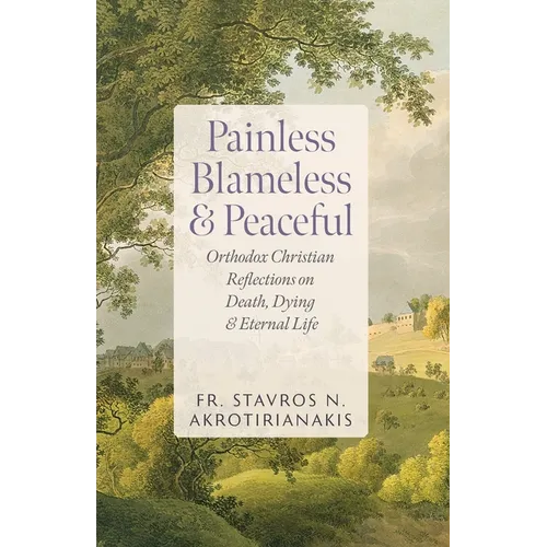 Painless, Blameless & Peaceful: Orthodox Christian Reflections on Death, Dying, and Eternal Life