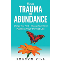From Trauma To Abundance: Change Your Mind - Change Your World - Manifest Your Perfect Life