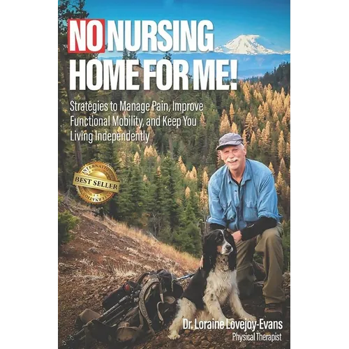 No Nursing Home for Me!: Strategies to Manage Pain, Improve Functional Mobility, and Keep You Living Independently