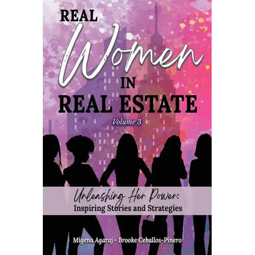 REAL WOMEN IN REAL ESTATE Volume 3: Unleashing Her Power: Inspiring Stories and Strategies