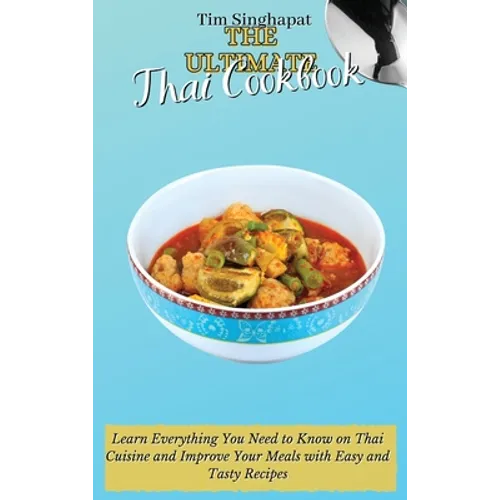 The Ultimate Thai Cookbook: Learn Everything You Need to Know on Thai Cuisine and Improve Your Meals with Easy and Tasty Recipes