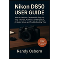Nikon D850 User Guide: How to Use Your Camera with Step-by-Step Tutorials, Autofocus and Exposure, 4K Video Setup, and Troubleshooting Tips