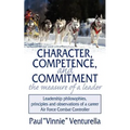 Character, Competence, and Commitment.the measure of a leader: Leadership philosophies, principles and observations of a career Air Force Combat Contr