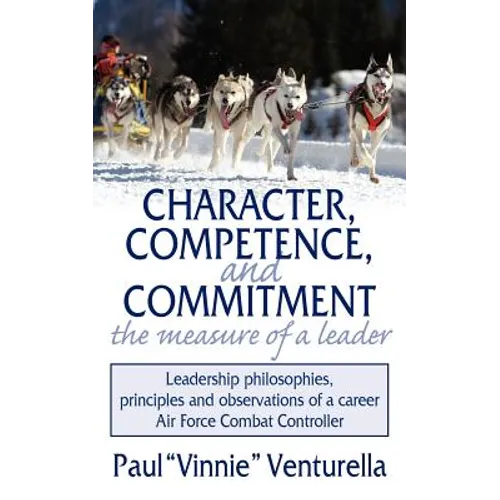 Character, Competence, and Commitment.the measure of a leader: Leadership philosophies, principles and observations of a career Air Force Combat Contr