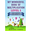 MY WONDERFUL BOOK Of MULTIPLICATION LEVEL 1: THE BEST WORKBOOK WITH WEEKS OF EXERCISES TO PERFECT THE MULTIPLICATION Of TWO SINGLE DIGIT NUMBERS