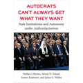 Autocrats Can't Always Get What They Want: State Institutions and Autonomy Under Authoritarianism
