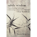 Subtle Wisdom: Understanding Suffering, Cultivating Compassion Through Ch'an Buddhism