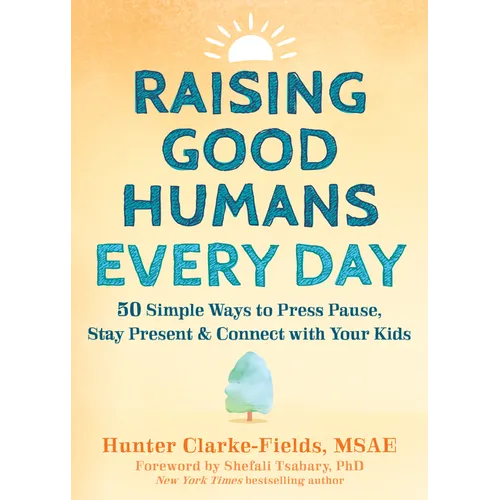 Raising Good Humans Every Day: 50 Simple Ways to Press Pause, Stay Present, and Connect with Your Kids