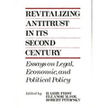Revitalizing Antitrust in Its Second Century: Essays on Legal, Economic, and Political Policy