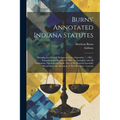 Burns' Annotated Indiana Statutes: Showing the General Statutes in Force September 1, 1901: Embracing the Revision of 1881 As Amended, and All Permane