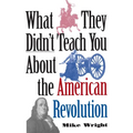 What They Didn't Teach You about the American Revolution