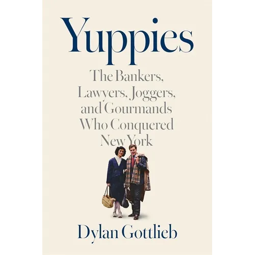 Yuppies: The Bankers, Lawyers, Joggers, and Gourmands Who Conquered New York