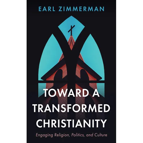 Toward a Transformed Christianity: Engaging Religion, Politics, and Culture