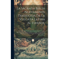 La Sagrada Biblia Nuevamente Traducida De La Vulgata Latina Al Español: Aclarado El Sentido De Algunos Lugares Con La Luz Que Dan Los Textos Originale