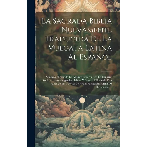 La Sagrada Biblia Nuevamente Traducida De La Vulgata Latina Al Español: Aclarado El Sentido De Algunos Lugares Con La Luz Que Dan Los Textos Originale