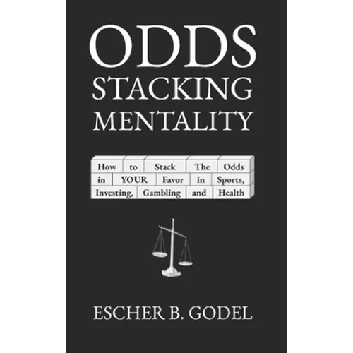Odds Stacking Mentality: How to Stack the Odds in YOUR Favor in Sports, Investing, Gambling, and Health