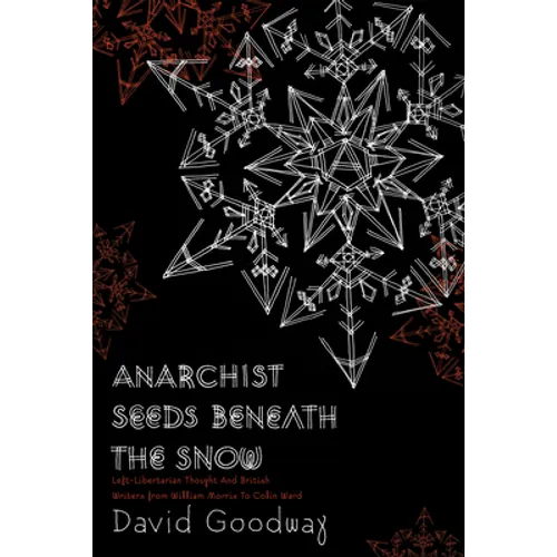 Anarchist Seeds Beneath the Snow: Left-Libertarian Thought and British Writers from William Morris to Colin Ward
