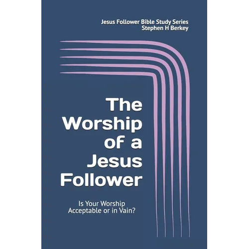 The WORSHIP of a Jesus Follower: Is Your Worship Acceptable or in Vain?