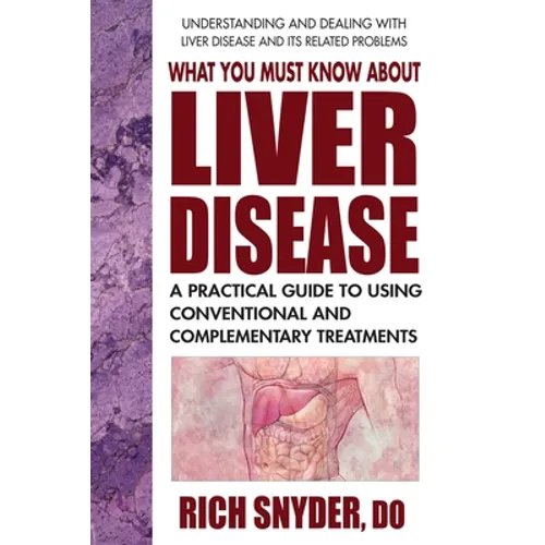 What You Must Know about Liver Disease: A Practical Guide to Using Conventional and Complementary Treatments
