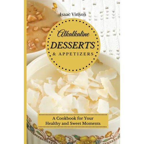 Alkaline Dessert and Appetizers: A Cookbook for your healthy and sweet Moments