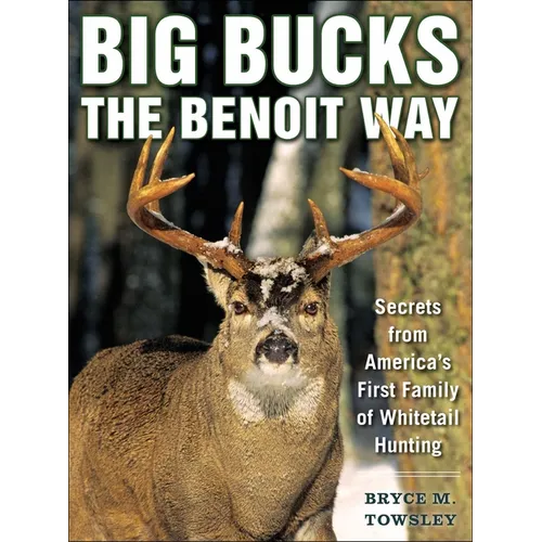 Big Bucks the Benoit Way: Secrets from America's First Family of Whitetail Hunting