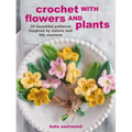 Crochet with Flowers and Plants: 35 Beautiful Patterns Inspired by Nature and the Seasons
