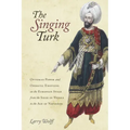 The Singing Turk: Ottoman Power and Operatic Emotions on the European Stage from the Siege of Vienna to the Age of Napoleon