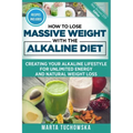How to Lose Massive Weight with the Alkaline Diet: Creating Your Alkaline Lifestyle for Unlimited Energy and Natural Weight Loss