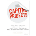 Capital Projects: What Every Executive Needs to Know to Avoid Costly Mistakes and Make Major Investments Pay Off