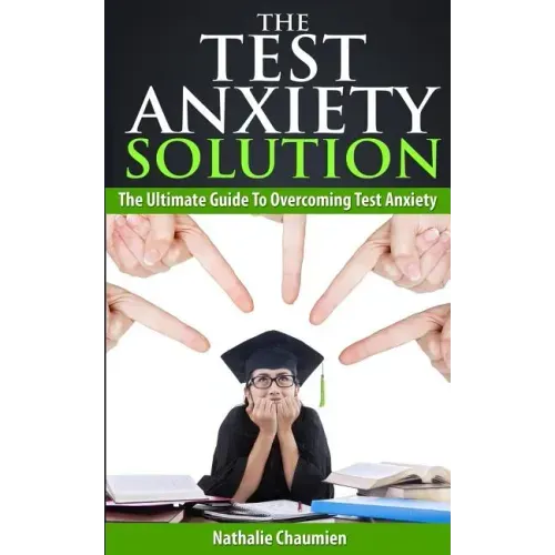 The Test Anxiety Solution: The Ultimate Guide To Overcoming Test Anxiety