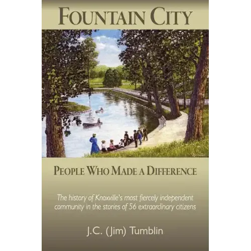Fountain City: People Who Made a Difference: The history of Knoxville's most fiercely independent community in the stories of 56 extraordinary citizen