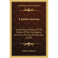 A Jubilee Sermon: Containing A History Of The Origin Of The First Baptist Church In The City Of New York (1846)