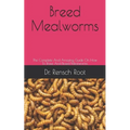 Breed Mealworms: The Complete And Amazing Guide On How To Raise And Breed Mealworms