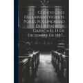 Código Civil Declarado Vigente Por El H. Congresso Del Estado De Oaxaca El 14 De Diciembre De 1887...