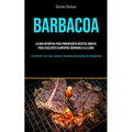 Barbacoa: La guía definitiva para principiantes recetas simples para excelentes alimentos cocinados a la llama (Comenzó con las mejores recetas delici