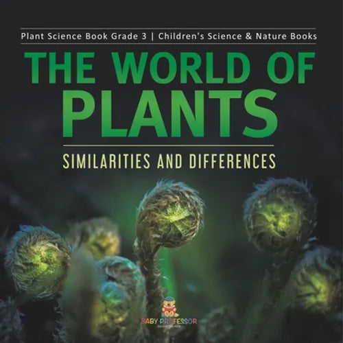 The World of Plants: Similarities and Differences Plant Science Book Grade 3 Children's Science & Nature Books