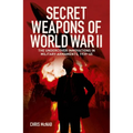 Secret Weapons of World War II: The Undercover Innovations in Military Armaments, 1939-45