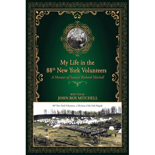 My Life in the 88th New York Volunteers, a Division of the Irish Brigade: A memoir of Samuel Richard Mitchell